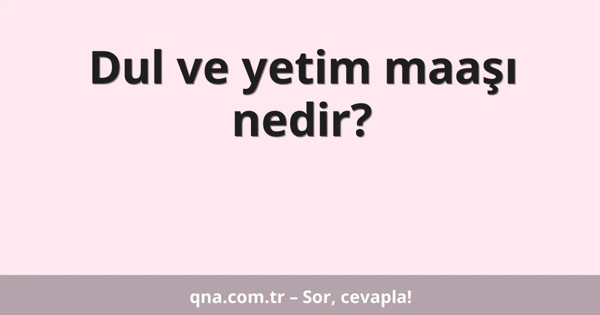 Dul ve yetim maaşı nedir?