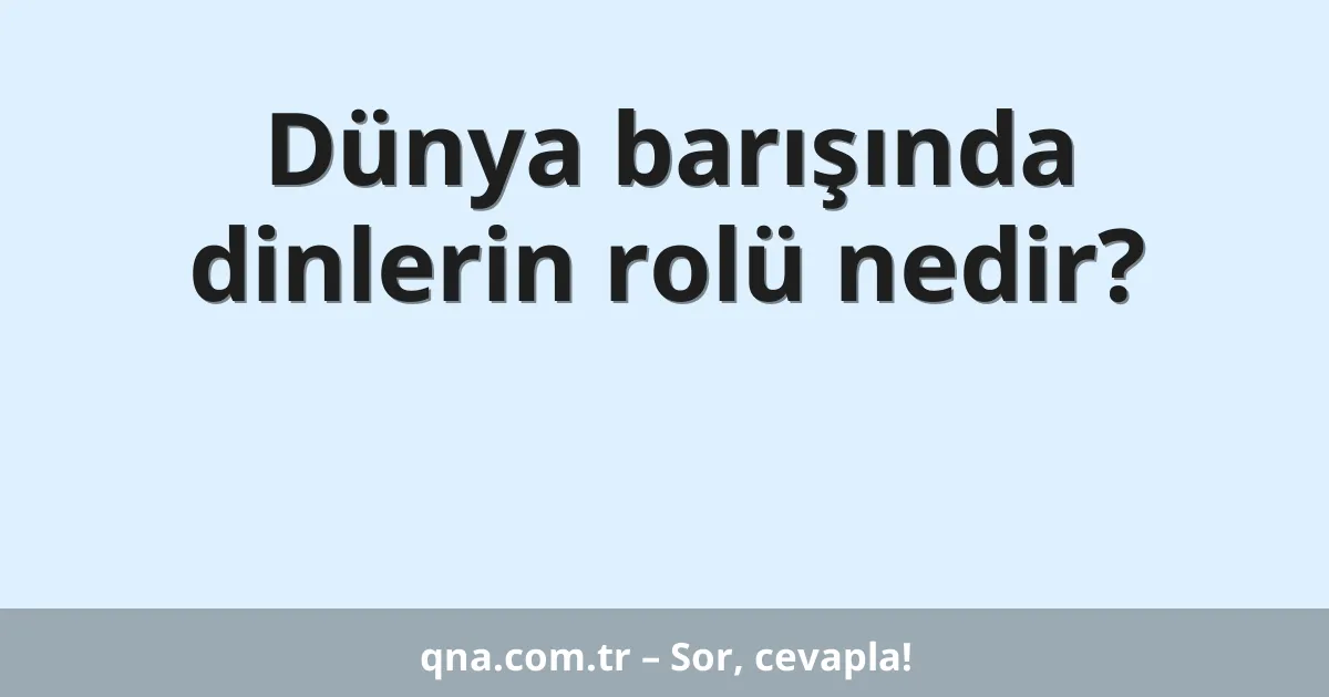 Dünya barışında dinlerin rolü nedir?