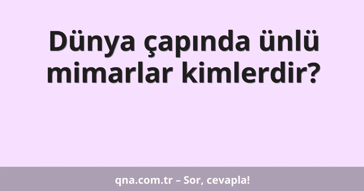 Dünya çapında ünlü mimarlar kimlerdir?