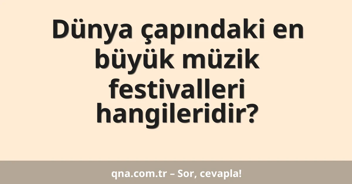 Dünya çapındaki en büyük müzik festivalleri hangileridir?