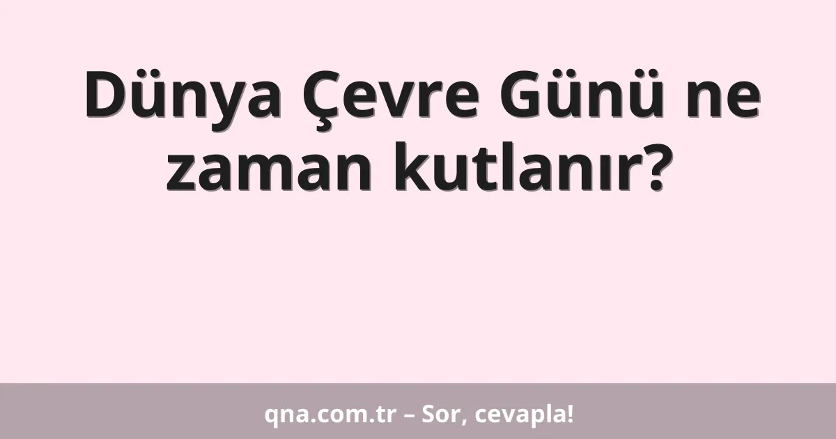 Dünya Çevre Günü ne zaman kutlanır?