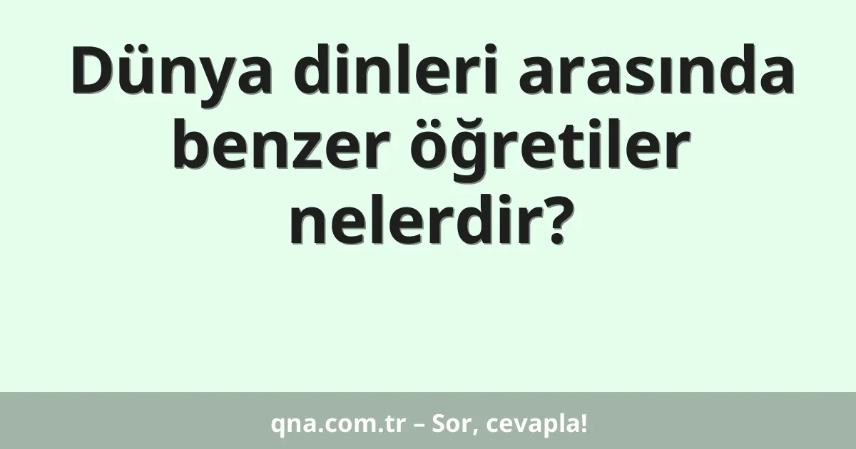Dünya dinleri arasında benzer öğretiler nelerdir?