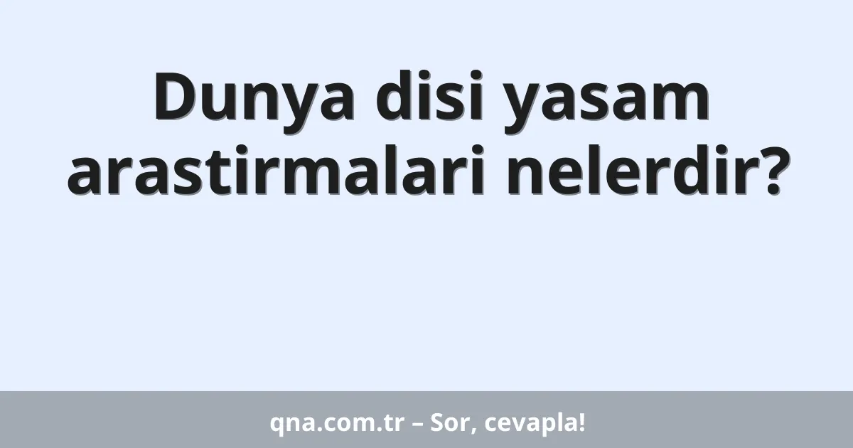 Dunya disi yasam arastirmalari nelerdir?