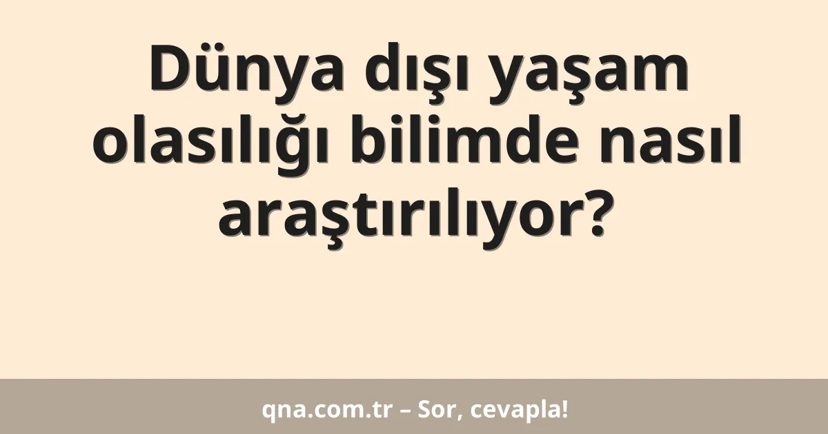 Dünya dışı yaşam olasılığı bilimde nasıl araştırılıyor?