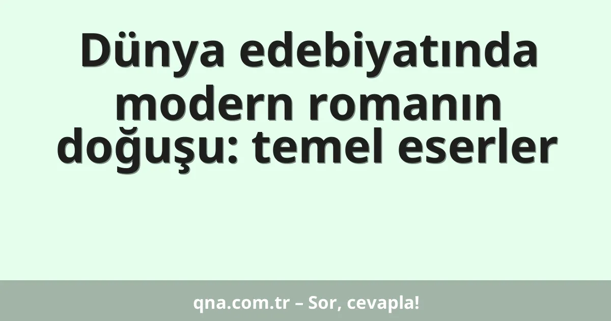 Dünya edebiyatında modern romanın doğuşu: temel eserler