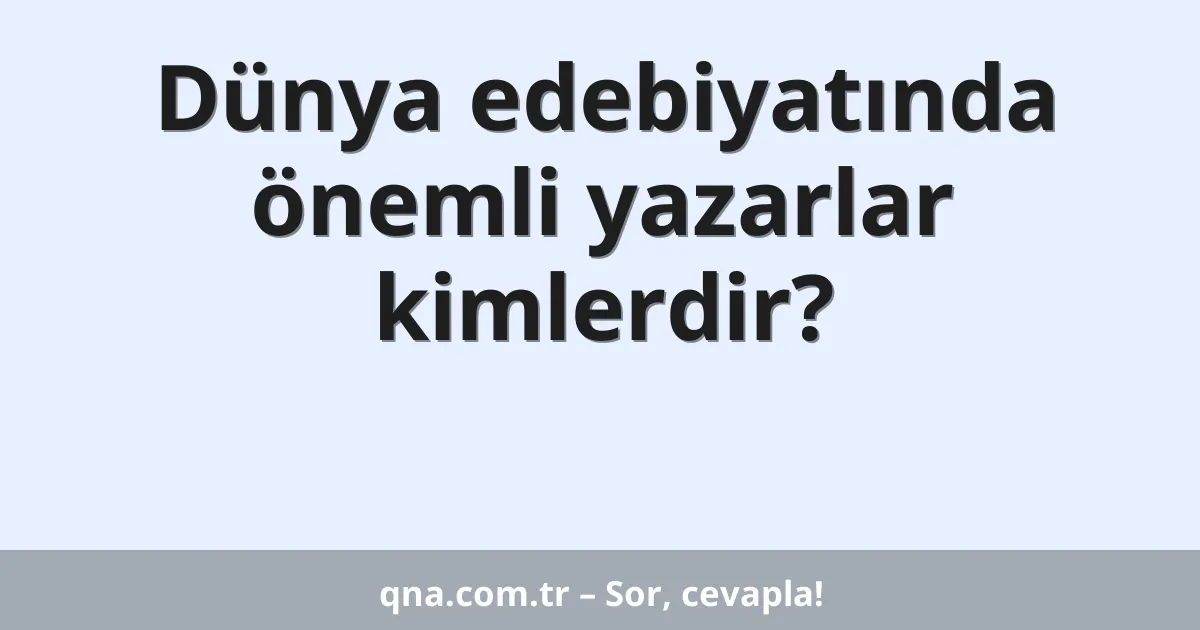 Dünya edebiyatında önemli yazarlar kimlerdir?