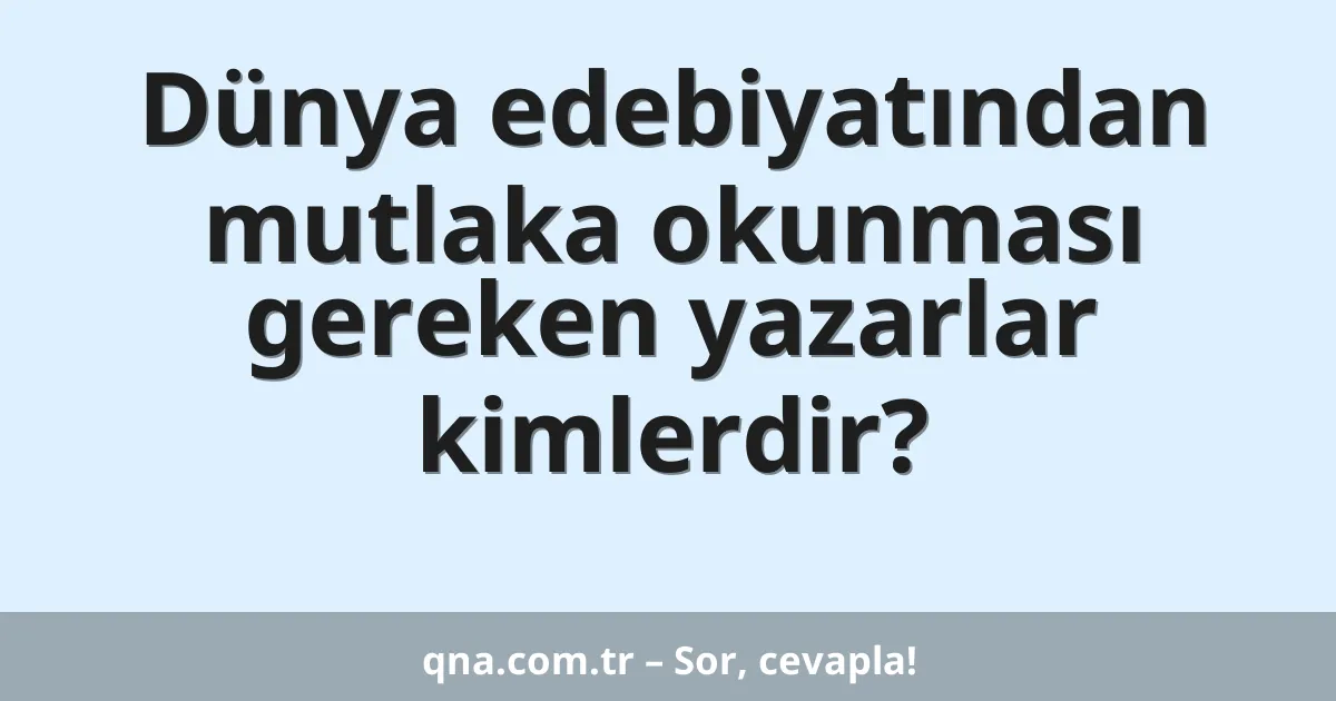 Dünya edebiyatından mutlaka okunması gereken yazarlar kimlerdir?