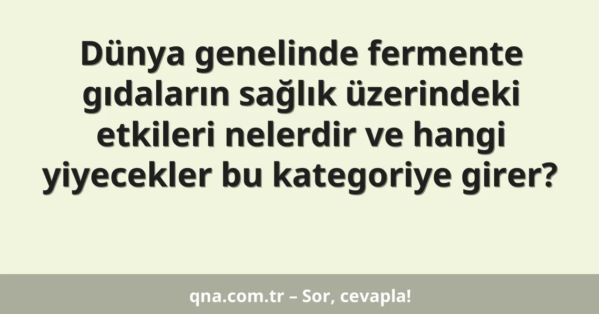 Dünya genelinde fermente gıdaların sağlık üzerindeki etkileri nelerdir ve hangi yiyecekler bu kategoriye girer?