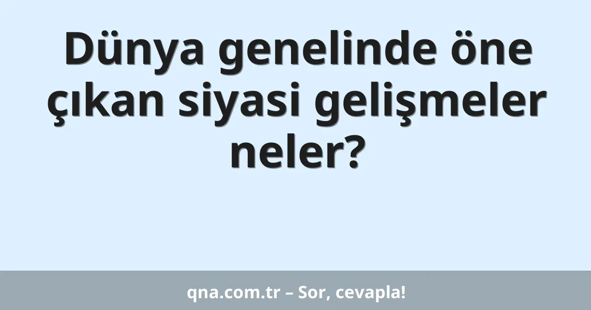 Dünya genelinde öne çıkan siyasi gelişmeler neler?