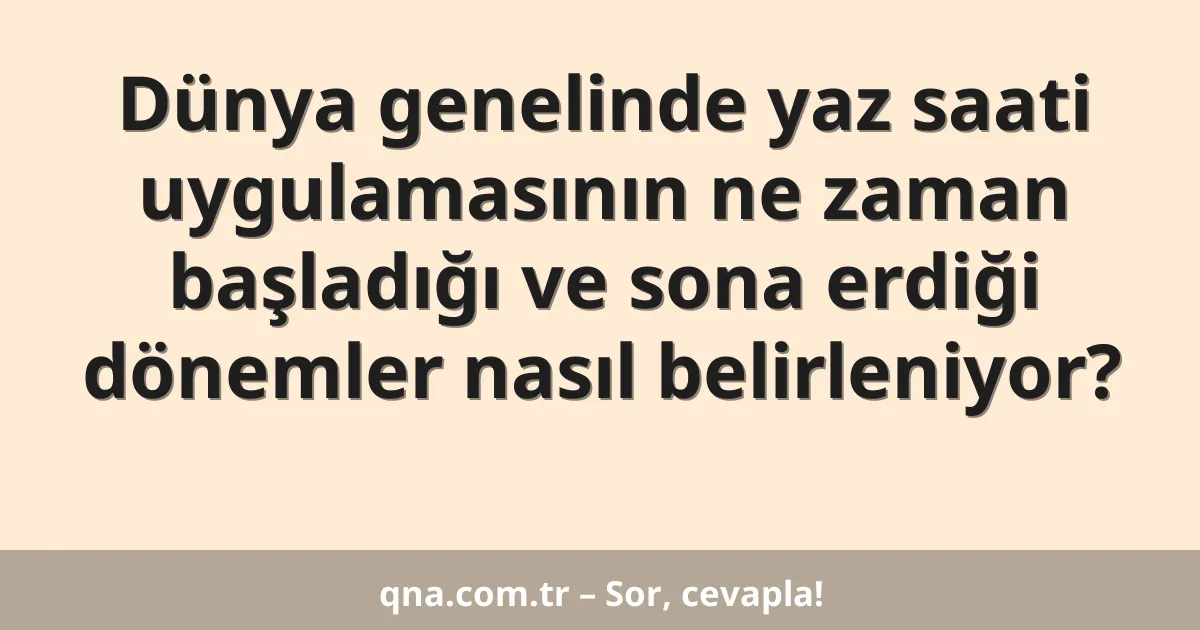 Dünya genelinde yaz saati uygulamasının ne zaman başladığı ve sona erdiği dönemler nasıl belirleniyor?