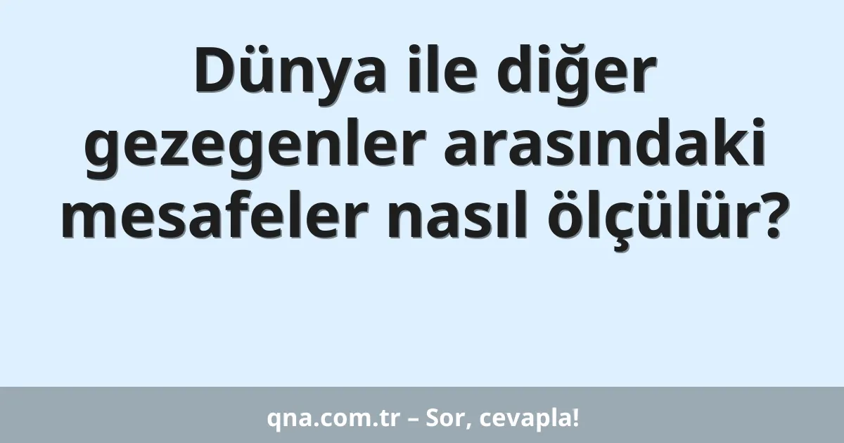Dünya ile diğer gezegenler arasındaki mesafeler nasıl ölçülür?