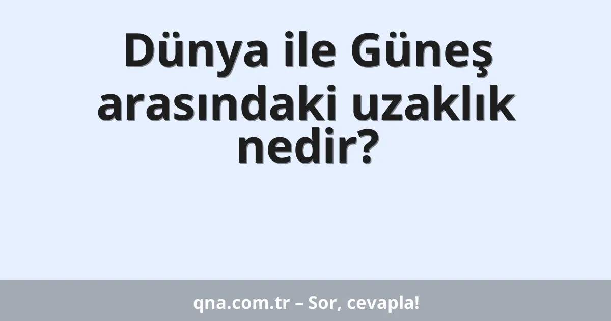 Dünya ile Güneş arasındaki uzaklık nedir?