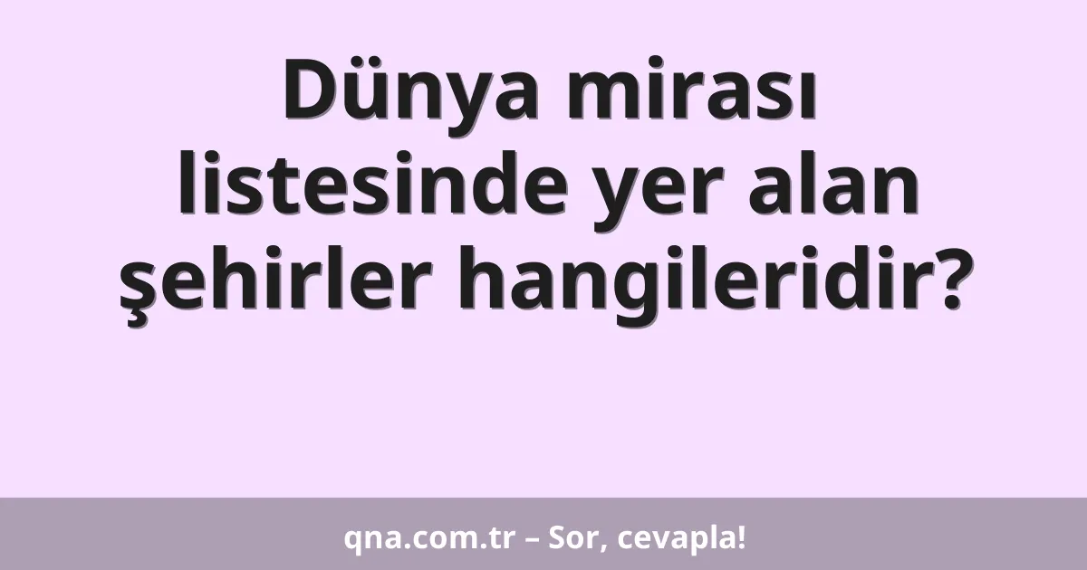 Dünya mirası listesinde yer alan şehirler hangileridir?