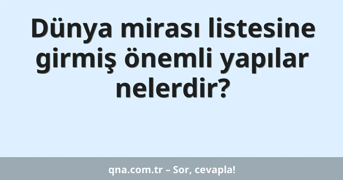 Dünya mirası listesine girmiş önemli yapılar nelerdir?