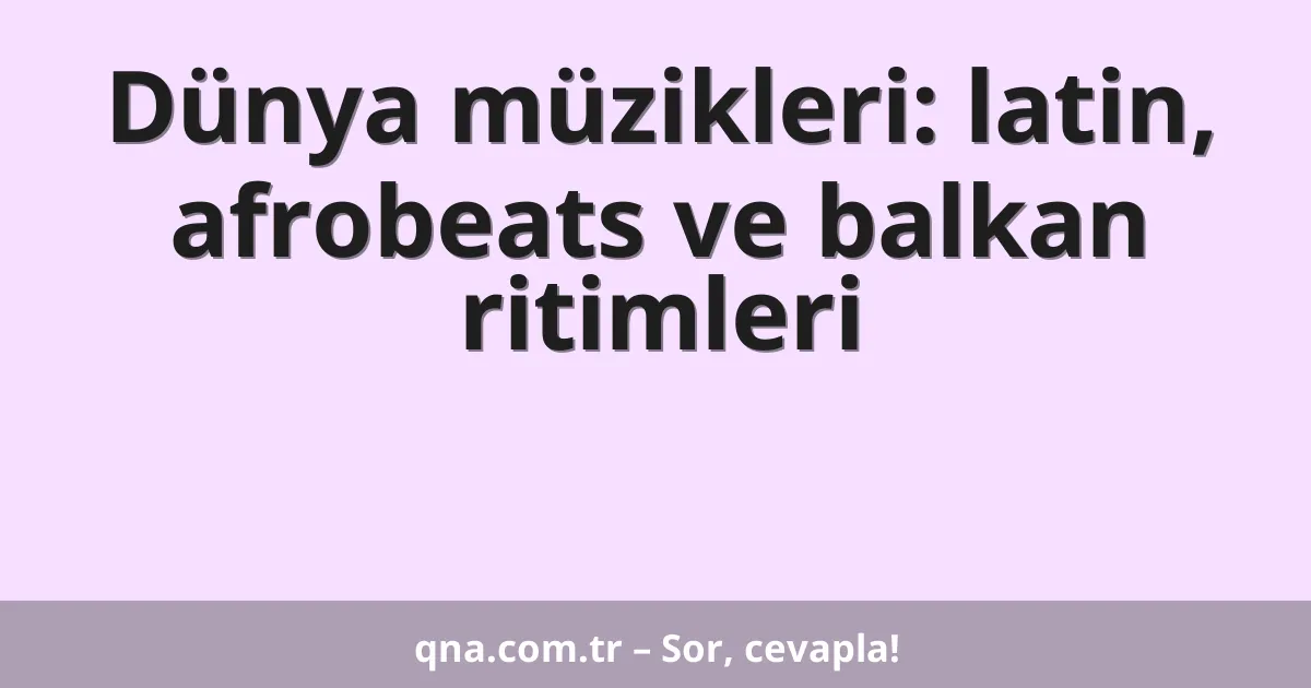 Dünya müzikleri: latin, afrobeats ve balkan ritimleri