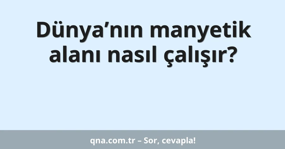Dünya’nın manyetik alanı nasıl çalışır?