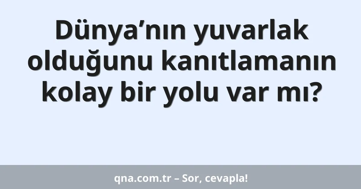 Dünya’nın yuvarlak olduğunu kanıtlamanın kolay bir yolu var mı?