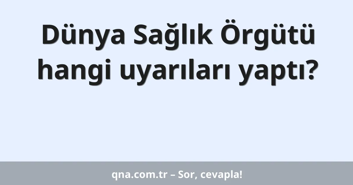 Dünya Sağlık Örgütü hangi uyarıları yaptı?