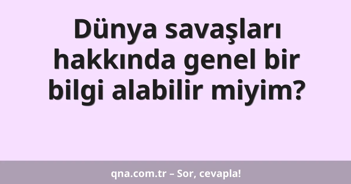 Dünya savaşları hakkında genel bir bilgi alabilir miyim?