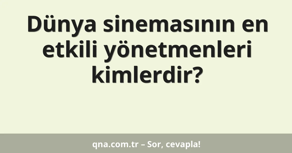 Dünya sinemasının en etkili yönetmenleri kimlerdir?