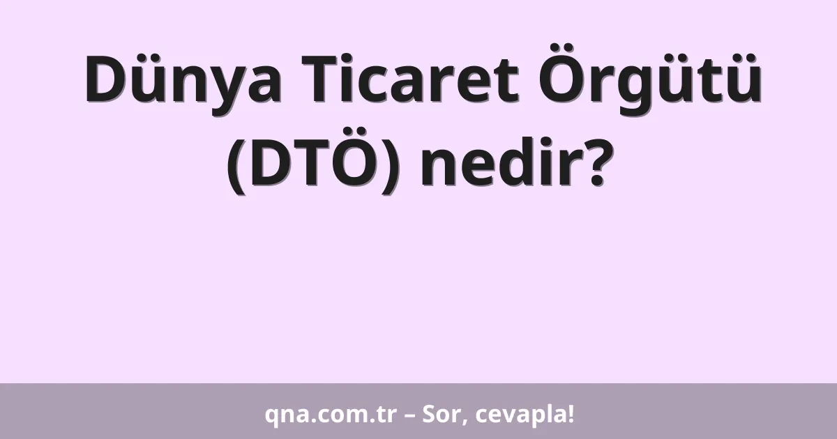 Dünya Ticaret Örgütü (DTÖ) nedir?