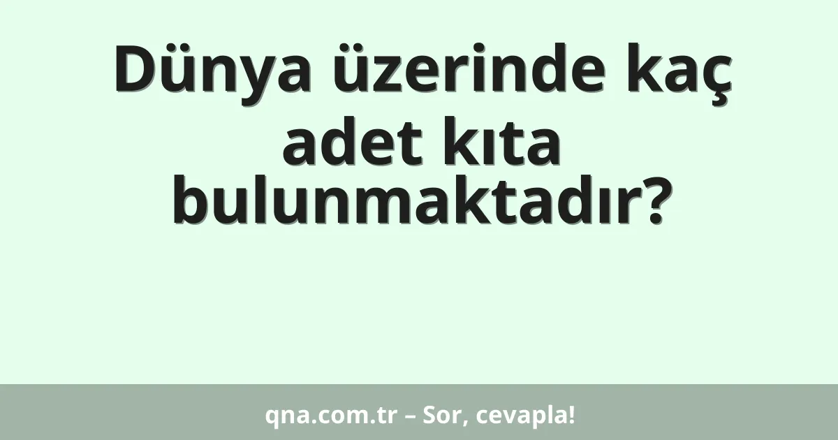 Dünya üzerinde kaç adet kıta bulunmaktadır?