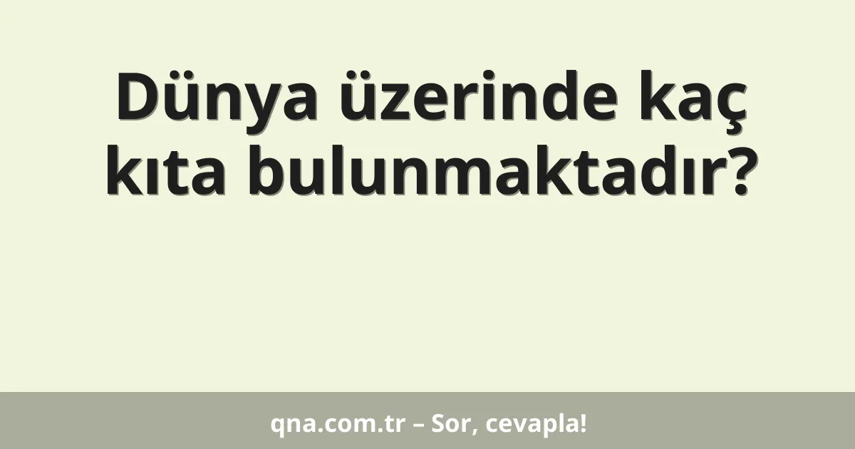 Dünya üzerinde kaç kıta bulunmaktadır?