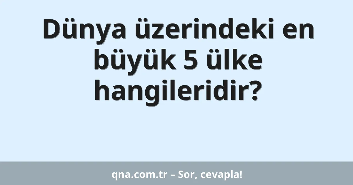 Dünya üzerindeki en büyük 5 ülke hangileridir?