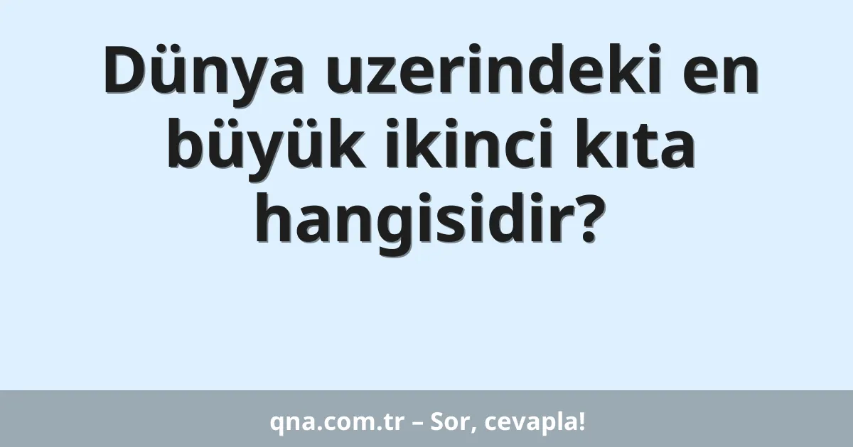 Dünya uzerindeki en büyük ikinci kıta hangisidir?