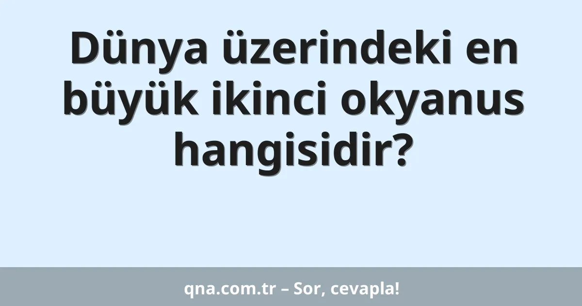 Dünya üzerindeki en büyük ikinci okyanus hangisidir?