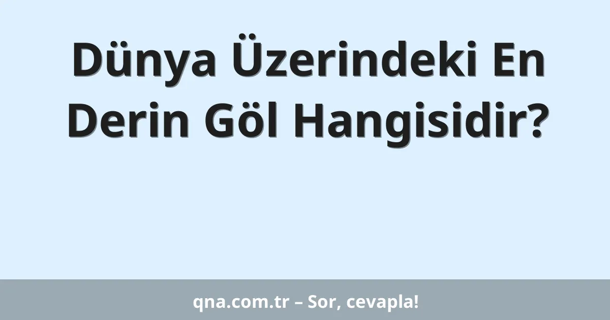 Dünya Üzerindeki En Derin Göl Hangisidir?
