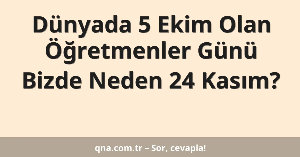 Dünyada 5 Ekim Olan Öğretmenler Günü Bizde Neden 24 Kasım?