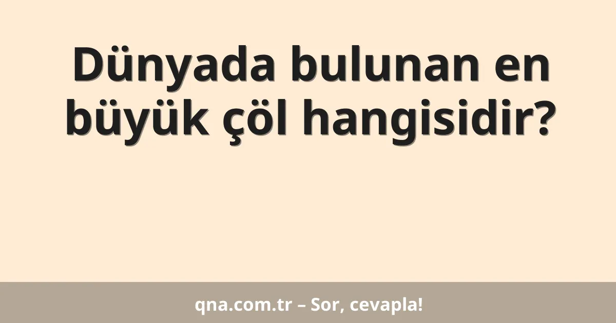 Dünyada bulunan en büyük çöl hangisidir?