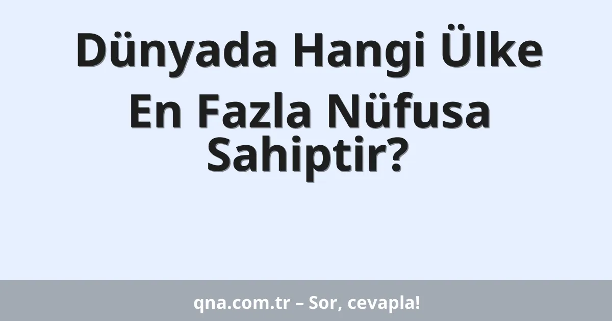Dünyada Hangi Ülke En Fazla Nüfusa Sahiptir?
