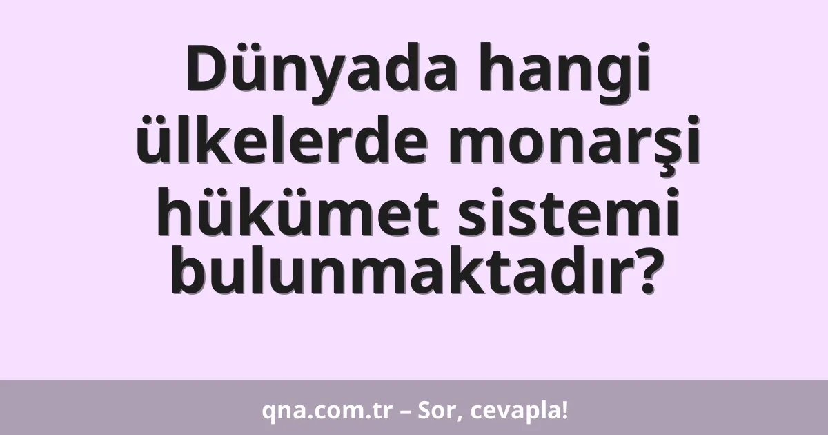 Dünyada hangi ülkelerde monarşi hükümet sistemi bulunmaktadır?