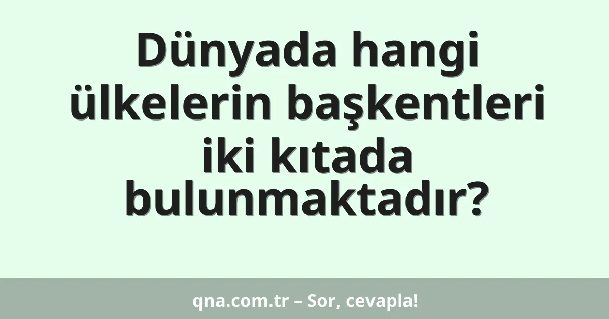 Dünyada hangi ülkelerin başkentleri iki kıtada bulunmaktadır?