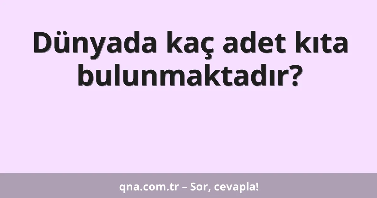 Dünyada kaç adet kıta bulunmaktadır?