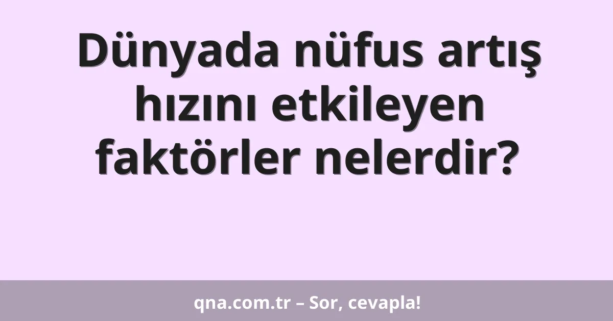 Dünyada nüfus artış hızını etkileyen faktörler nelerdir?