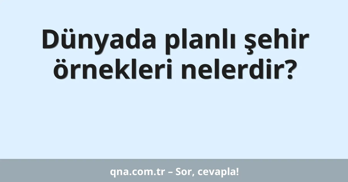 Dünyada planlı şehir örnekleri nelerdir?
