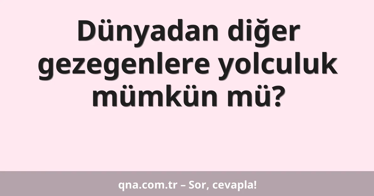 Dünyadan diğer gezegenlere yolculuk mümkün mü?