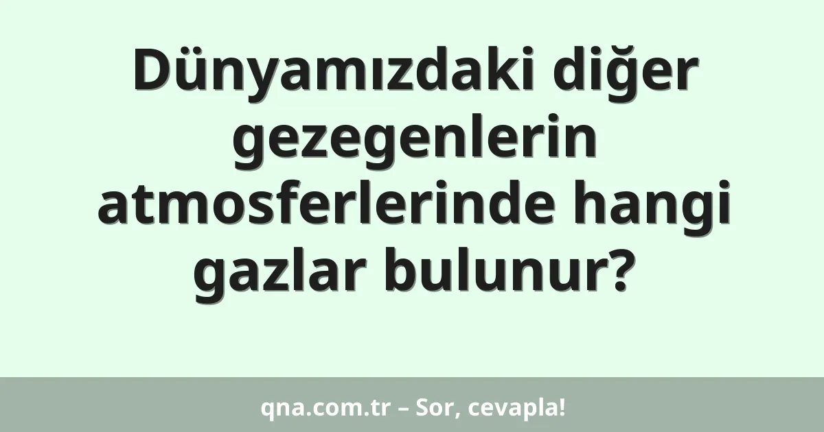 Dünyamızdaki diğer gezegenlerin atmosferlerinde hangi gazlar bulunur?