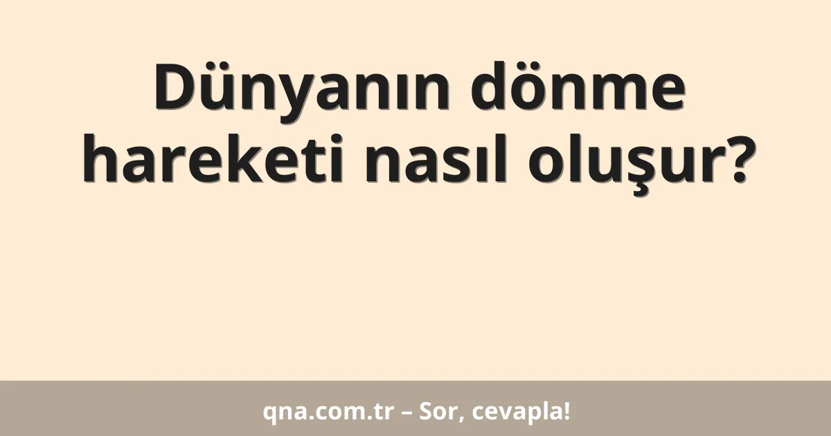 Dünyanın dönme hareketi nasıl oluşur?