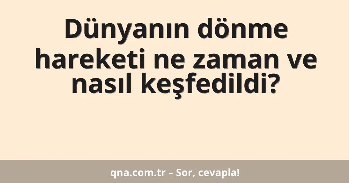 Dünyanın dönme hareketi ne zaman ve nasıl keşfedildi?