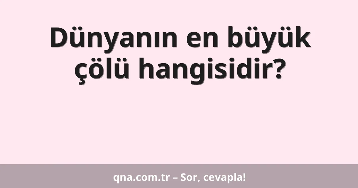 Dünyanın en büyük çölü hangisidir?