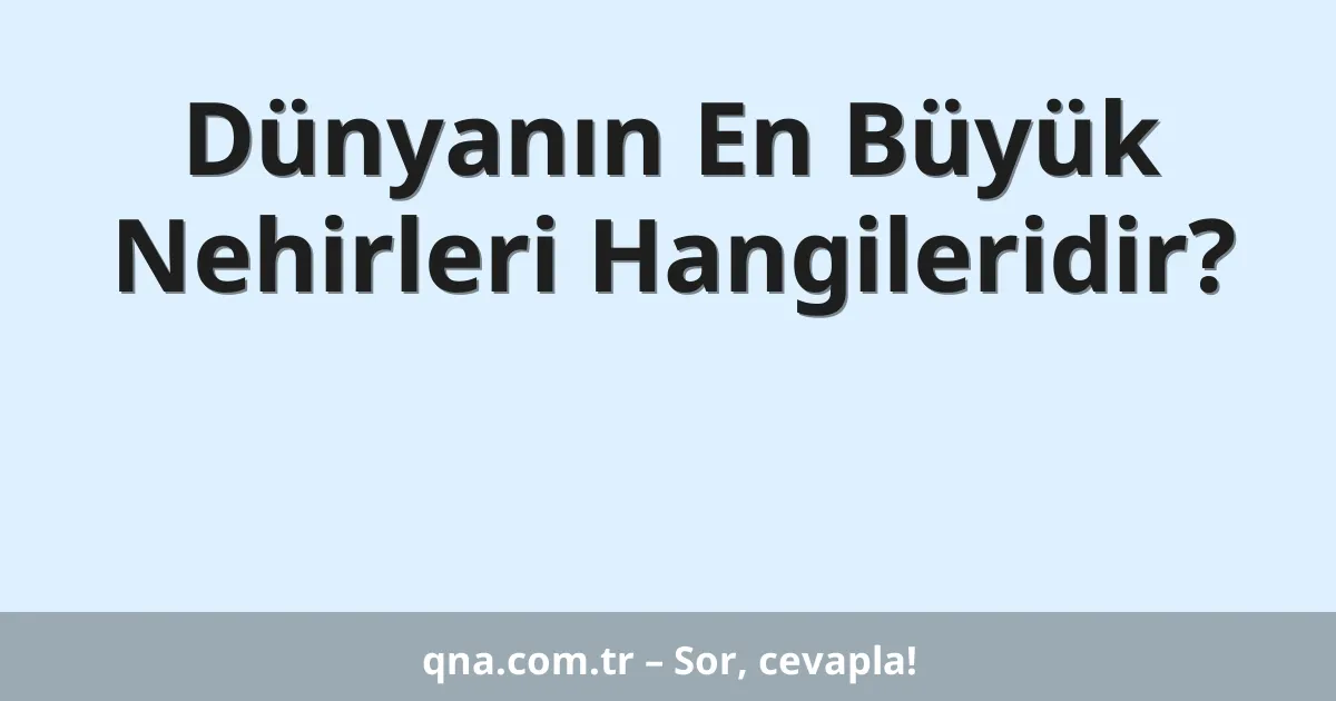 Dünyanın En Büyük Nehirleri Hangileridir?