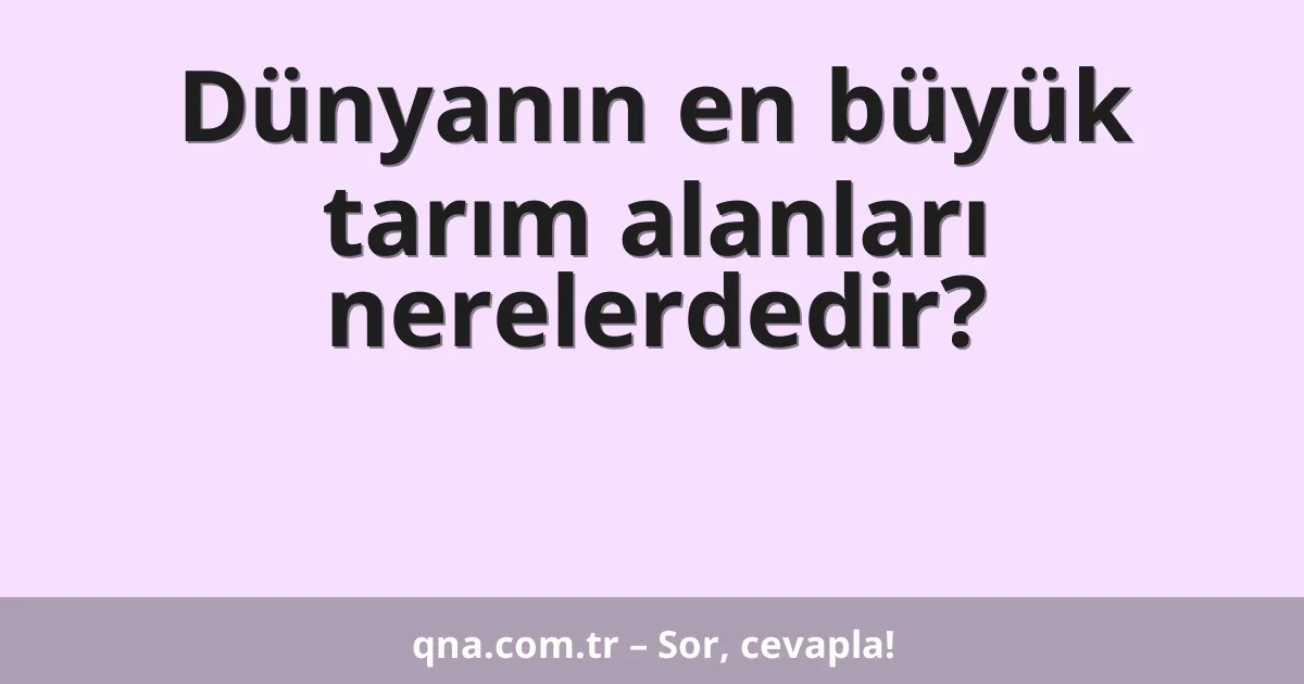 Dünyanın en büyük tarım alanları nerelerdedir?