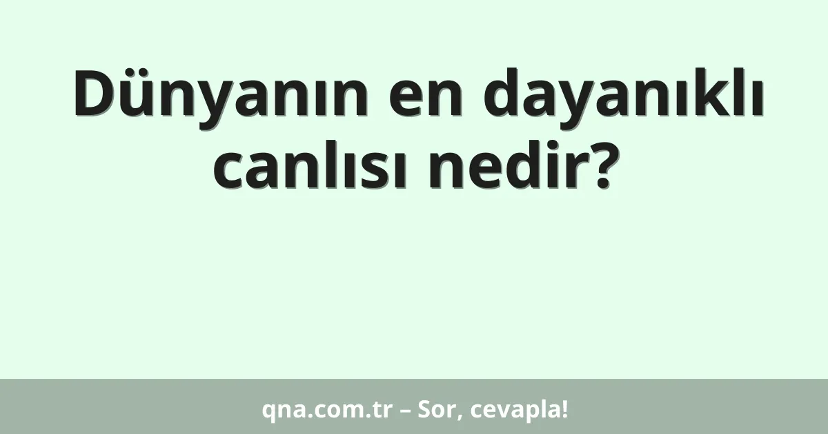 Dünyanın en dayanıklı canlısı nedir?