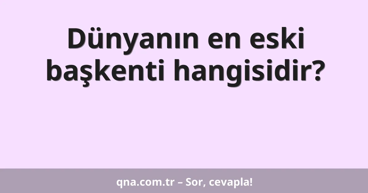 Dünyanın en eski başkenti hangisidir?