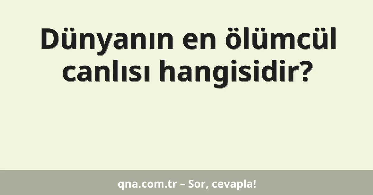 Dünyanın en ölümcül canlısı hangisidir?