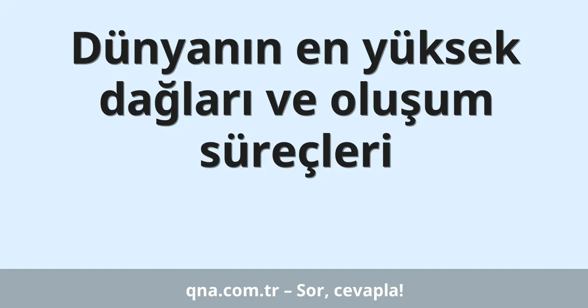 Dünyanın en yüksek dağları ve oluşum süreçleri